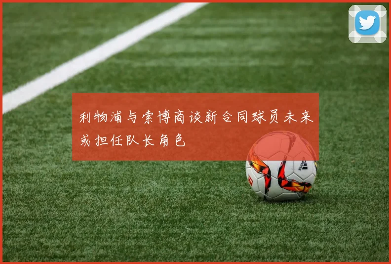 利物浦与索博商谈新合同球员未来或担任队长角色