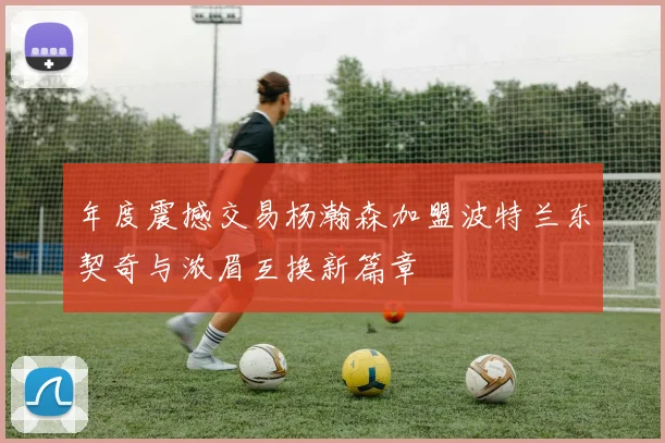 年度震撼交易杨瀚森加盟波特兰东契奇与浓眉互换新篇章