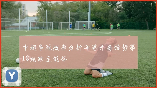 中超争冠概率分析海港开局强势第18轮跌至低谷