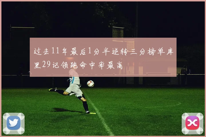 过去11年最后1分半逆转三分榜单库里29记领跑命中率最高