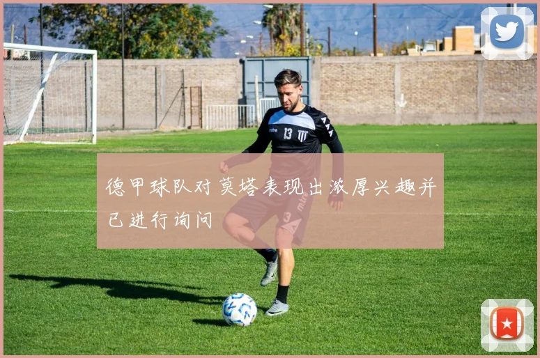 德甲球队对莫塔表现出浓厚兴趣并已进行询问