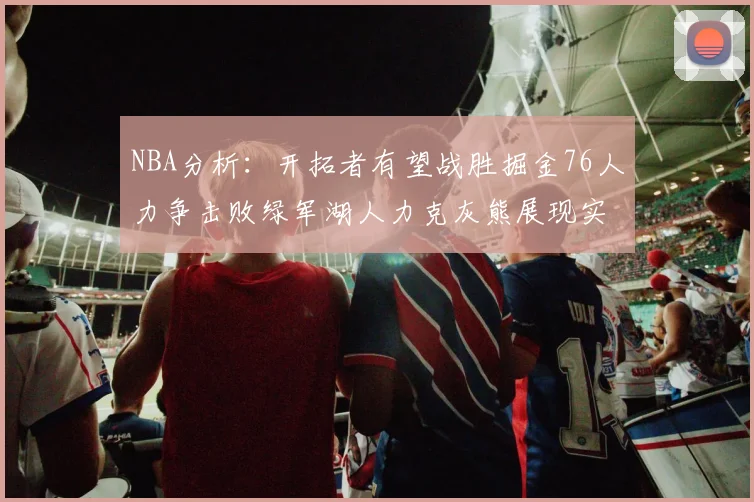 NBA分析：开拓者有望战胜掘金76人力争击败绿军湖人力克灰熊展现实力