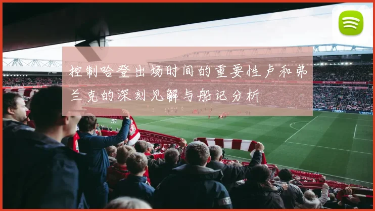 控制哈登出场时间的重要性卢和弗兰克的深刻见解与船记分析