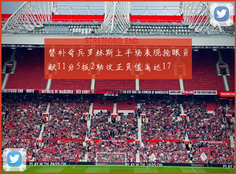 替补奇兵罗林斯上半场表现抢眼贡献11分5板2助攻正负值高达17