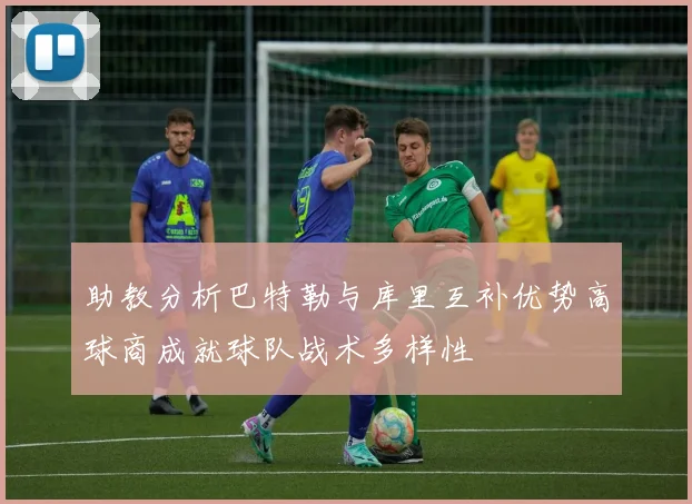 助教分析巴特勒与库里互补优势高球商成就球队战术多样性