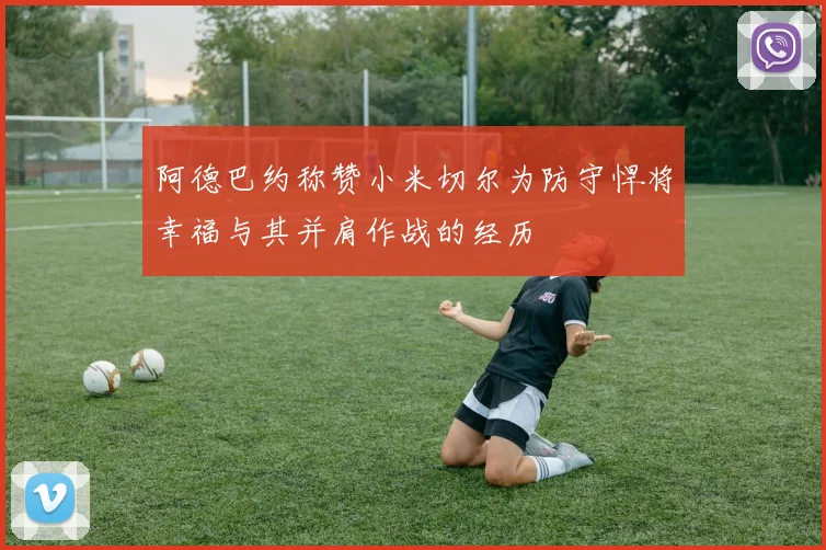 阿德巴约称赞小米切尔为防守悍将幸福与其并肩作战的经历
